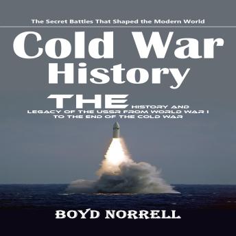 Cold War History: The Secret Battles That Shaped the Modern World (The History and Legacy of the Ussr From World War I to the End of the Cold War)