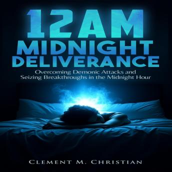 12AM Midnight Deliverance: Overcoming Demonic Attacks and Seizing Breakthroughs in the Midnight Hour