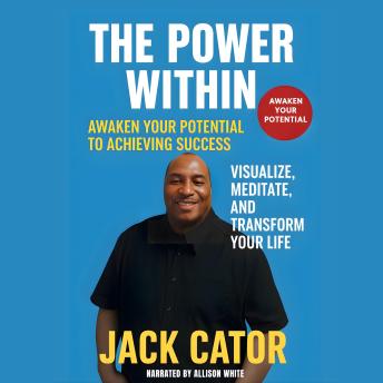 The Power Within: Awaken Your Potential to Achieving Success—Visualize, Meditate, and Transform Your Life