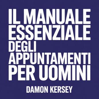 [Italian] - Il Manuale Essenziale degli Appuntamenti per Uomini: Sviluppa Sicurezza, Migliora le Tue Conversazioni e Attira le Donne che Desideri