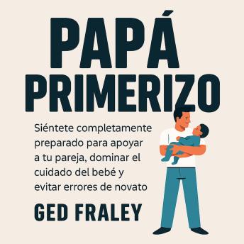 [Spanish] - Papá Primerizo: Siéntete Completamente Preparado para Apoyar a tu Pareja, Dominar el Cuidado del Bebé y Evitar Errores de Novato