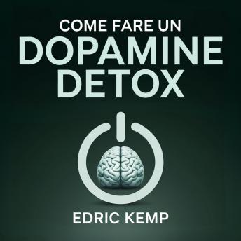 [Italian] - Come Fare un Dopamine Detox: Un Piano Passo-Passo per Resettare la Mente, Eliminare le Distrazioni e Sviluppare una Concentrazione Profonda — Anche se Hai Fallito in Passato