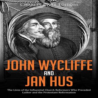 John Wycliffe and Jan Hus: The Lives of the Influential Church Reformers Who Preceded Luther and the Protestant Reformation