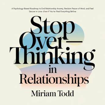 Stop Overthinking in Relationships: A Psychology-Based Roadmap to End Relationship Anxiety, Reclaim Peace of Mind, and Feel Secure in Love—Even If You’ve Tried Everything Before