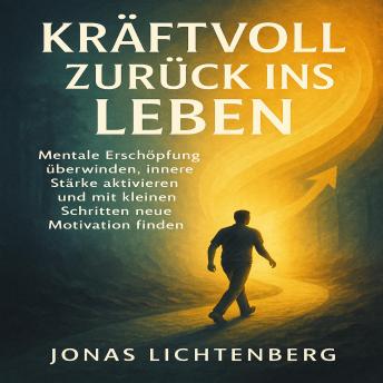 [German] - Kraftvoll zurück ins Leben: Mentale Erschöpfung überwinden, innere Stärke aktivieren und mit kleinen Schritten neue Motivation finden