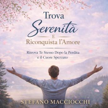 [Italian] - Ritrova la Serenità e Riscopri l’Amore: Ritrovare Te Stesso Dopo la Perdita e il Cuore Spezzato