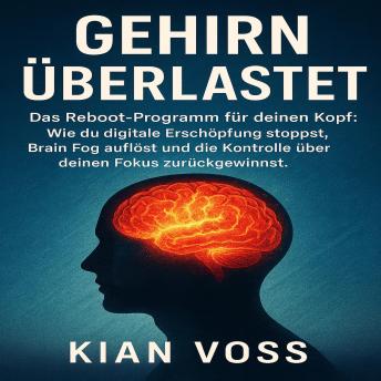 [German] - Gehirn überlastet: Das Reboot-Programm für deinen Kopf: Wie du digitale Erschöpfung stoppst, Brain Fog auflöst und die Kontrolle über deinen Fokus zurückgewinnst.