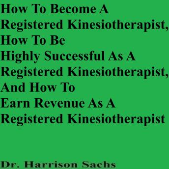 How To Become A Registered Kinesiotherapist, How To Be Highly Successful As A Registered Kinesiotherapist, And How To Earn Revenue As A Registered Kinesiotherapist