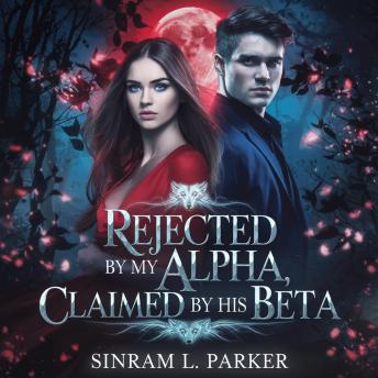 Rejected By My Alpha, Claimed By His Beta: A Second Chance Werewolf Shifter Romance