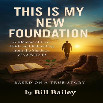 This is My New Foundation: A Memoir of Loss, Faith, and Redemption – Based on a True Story  Author: William Bailey