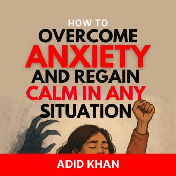 How to Overcome Anxiety and Regain Calm in Any Situation