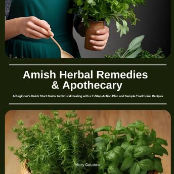 Amish Herbal Remedies and Apothecary: A Beginner’s Quick Start Guide to Natural Healing with a 7-Step Action Plan and Sample Traditional Recipes