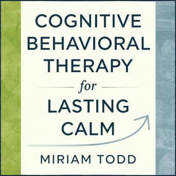 Cognitive Behavioral Therapy for Lasting Calm: Twelve Weeks to Quiet Mental Spirals and Boost Motivation Through Behavioral Activation and Thought Reframing — While Keeping Your Routine