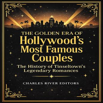 The Golden Era of Hollywood’s Most Famous Couples: The History of Tinseltown’s Legendary Romances