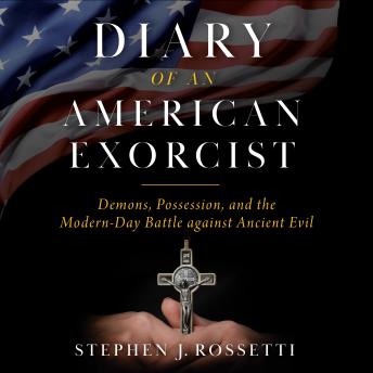 Diary of an American Exorcist: Demons, Possession, and the Modern-Day Battle Against Ancient Evil