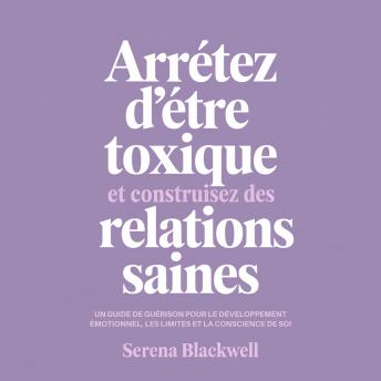 [French] - Arrêtez d'être toxique et construisez des relations saines: Un guide de guérison pour le développement émotionnel, les limites et la conscience de soi
