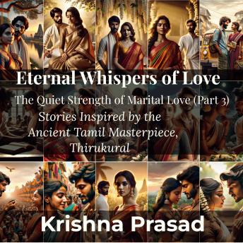 Eternal Whispers of Love: The Quiet Strength of Marital Love (Part 3): Stories Inspired by the Ancient Tamil Masterpiece, Thirukural