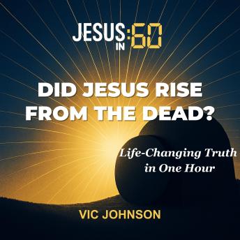 Jesus In 60: Did Jesus Rise From The Dead?: Life-Changing Truth In One Hour