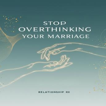 Stop Overthinking Your Marriage: Simple Steps to Quiet Anxiety, Build Trust, and Reconnect with Your Spouse