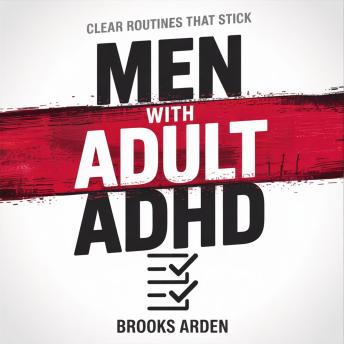 Men With Adult ADHD: A Practical System for Better Focus, Productivity, and Follow-Through — Without Overwhelm or Complicated Routines
