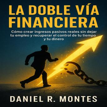 [Spanish] - La Doble Vía Financiera: Cómo crear ingresos pasivos reales sin dejar tu empleo y recuperar el control de tu tiempo y tu dinero