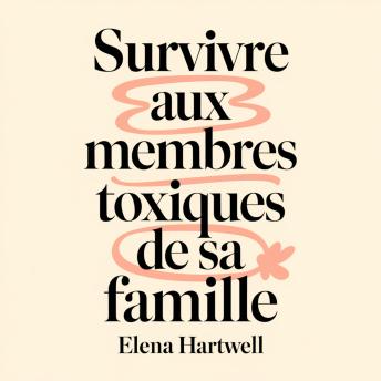 [French] - Survivre aux membres toxiques de sa famille: Comment poser des limites, protéger sa paix intérieure et guérir sans culpabilité