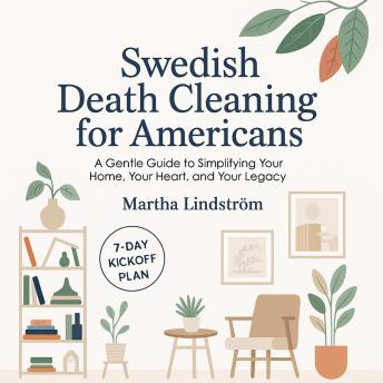 Swedish Death Cleaning for Americans: A Gentle Guide to Simplifying Your Home, Your Heart, and Your Legacy