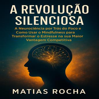 [Portuguese] - A Revolução Silenciosa: A Neurociência por Trás do Foco e Como Usar o Mindfulness para Transformar o Estresse na sua Maior Vantagem Competitiva