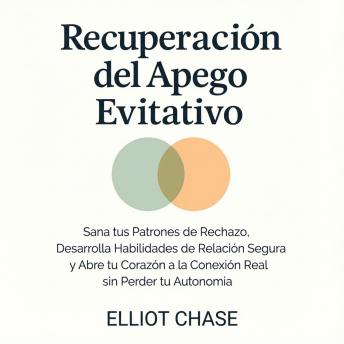 [Spanish] - Recuperación del Apego Evitativo: Sana tus Patrones de Rechazo, Desarrolla Habilidades de Relación Segura y Abre tu Corazón a la Conexión Real sin Perder tu Autonomía