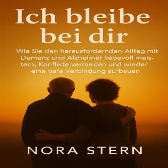 [German] - Ich bleibe bei dir: Wie Sie den herausfordernden Alltag mit Demenz und Alzheimer liebevoll meistern, Konflikte vermeiden und wieder eine tiefe Verbindung aufbauen.