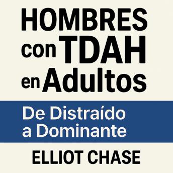 [Spanish] - Hombres con TDAH en Adultos - De Distraído a Dominante: Domina tu Concentración, Reconstruye tu Confianza y Recupera tu Carrera Sin Medicación ni Vergüenza