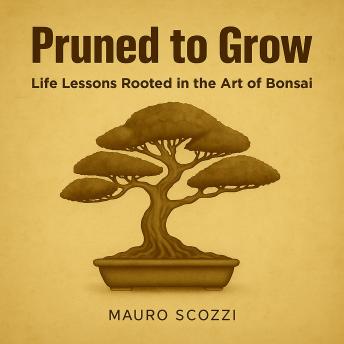 Pruned to Grow: Life Lessons Rooted in the Art of Bonsai