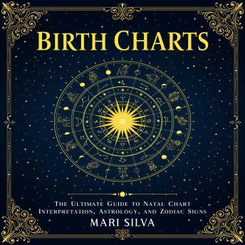 Birth Charts: The Ultimate Guide to Natal Chart Interpretation, Astrology, and Zodiac Signs