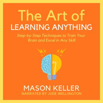 The Art of Learning Anything: Step-by-Step Techniques to Train Your Brain and Excel in Any Skill