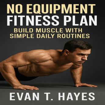 No Equipment Fitness Plan: Build Muscle with Simple Daily RoutinesEvan T. Hayes