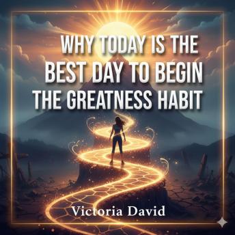 Why Today Is the Best Day to Begin: The Greatness Habit