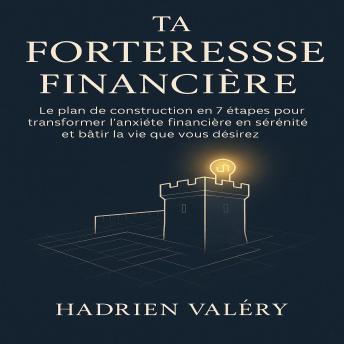[French] - Ta Forteresse Financièr: Le plan de construction en 7 étapes pour transformer l’anxiété financière en sérénité et bâtir la vie que vous désirez.