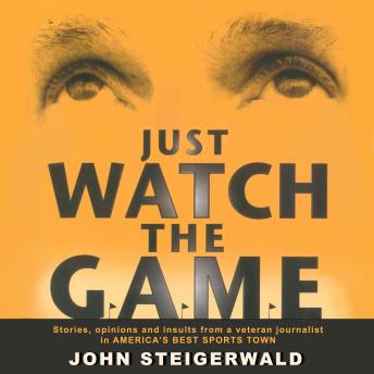 Just Watch the Game: Stories, opinions and insults from a veteran journalist in AMERICA'S BEST SPORTS TOWN