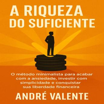 [Portuguese] - A Riqueza do Suficiente: O método minimalista para acabar com a ansiedade, investir com simplicidade e conquistar sua liberdade financeira.