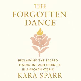 The Forgotten Dance: Reclaiming the Sacred Masculine and Feminine in a Broken World