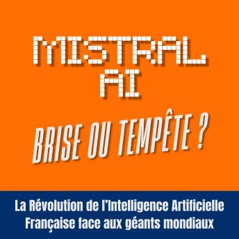 [French] - MISTRAL AI - Brise ou Tempête?: La Révolution de l’Intelligence Artificielle Française face aux géants mondiaux : L’IA open-source française peut-elle rivaliser avec OpenAI, ChatGPT, Gemini et DeepSeek