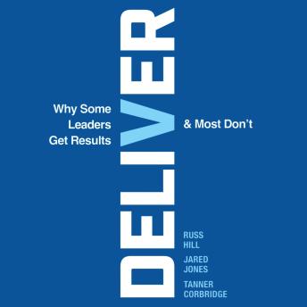 Deliver: Why Some Leaders Get Results And Most Don't