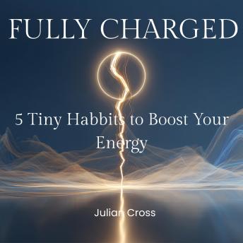 Fully Charged: 5 Tiny Habits to Boost Your Energy