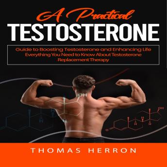 Testosterone: A Practical Guide to Boosting Testosterone and Enhancing Life (Everything You Need to Know About Testosterone Replacement Therapy)