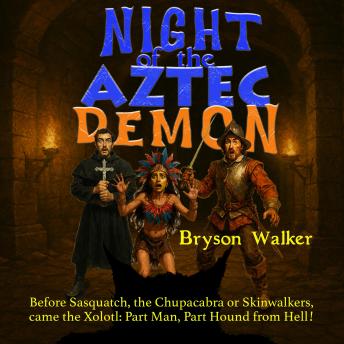 Night of the Aztec Demon: Before Sasquatch, the Chupacabra, or Skinwalkers, there came the Xolotl: Part Man, Part Hound from Hell!