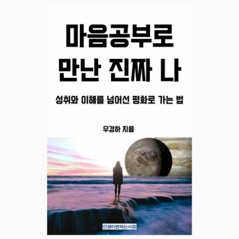 [Korean] - 마음공부로 만난 진짜 나 (The Real Me Met Through Mind Study): 성취와 이해를 넘어선 평화로 가는 법 (How to Find Peace Beyond Achievement and Understanding)