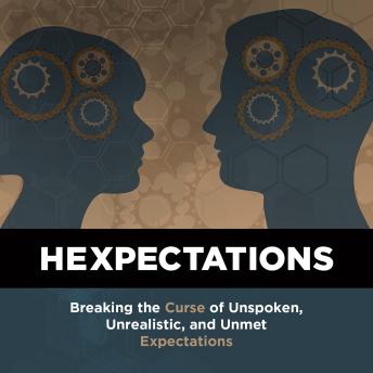 Hexpectations: Breaking the Curse of Unspoken, Unrealistic, and Unmet Expectations