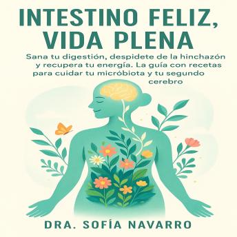 [Spanish] - Intestino Feliz, Vida Plena: Sana tu digestión, despídete de la hinchazón y recupera tu energía. La guía con recetas para cuidar tu microbiota y tu segundo cerebro.