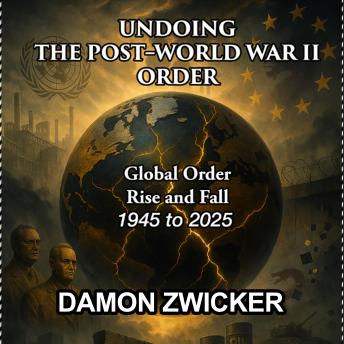 Undoing the Post–World War II Order!: The Global Order That Built Peace—and Why It’s Failing.
