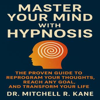 Master Your Mind with Hypnosis: The Proven Guide to Reprogram Your Thoughts, Reach Any Goal, and Transform Your Life